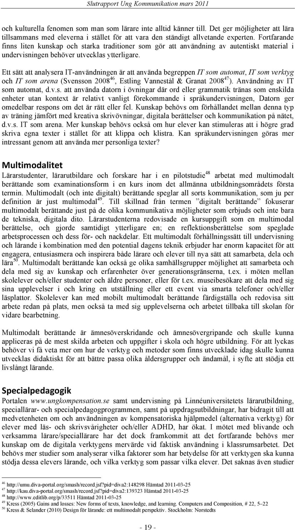 Ett sätt att analysera IT-användningen är att använda begreppen IT som automat, IT som verktyg och IT som arena (Svensson 2008 46, Estling Vannestål & Granat 2008 47 ).