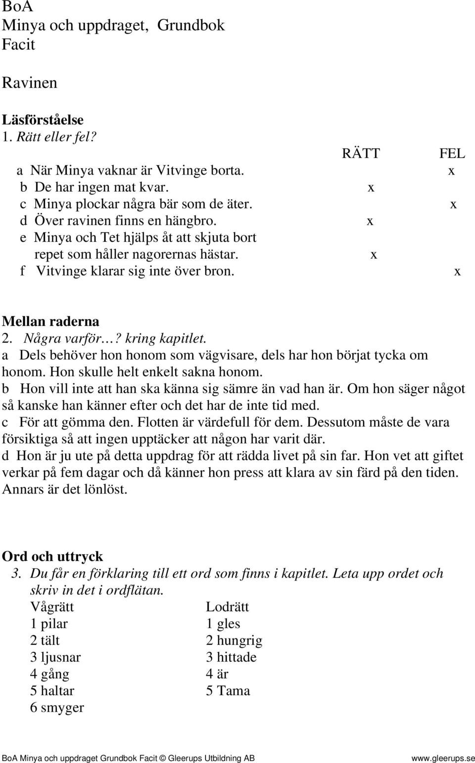 kring kapitlet. a Dels behöver hon honom som vägvisare, dels har hon börjat tycka om honom. Hon skulle helt enkelt sakna honom. b Hon vill inte att han ska känna sig sämre än vad han är.