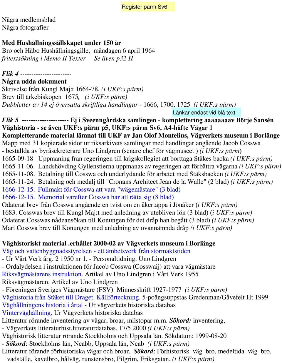 1700, 1725 (i UKF:s pärm) Flik 5 --------------------- Ej i Sveenngårdska samlingen - komplettering aaaaaaaav Börje Sansén Väghistoria - se även UKF:s pärm p5, UKF:s pärm Sv6, A4-häfte Vägar 1