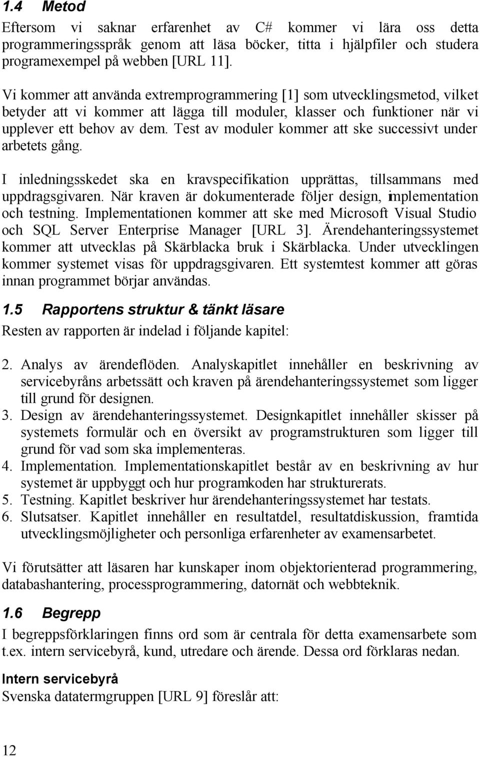 Test av moduler kommer att ske successivt under arbetets gång. I inledningsskedet ska en kravspecifikation upprättas, tillsammans med uppdragsgivaren.