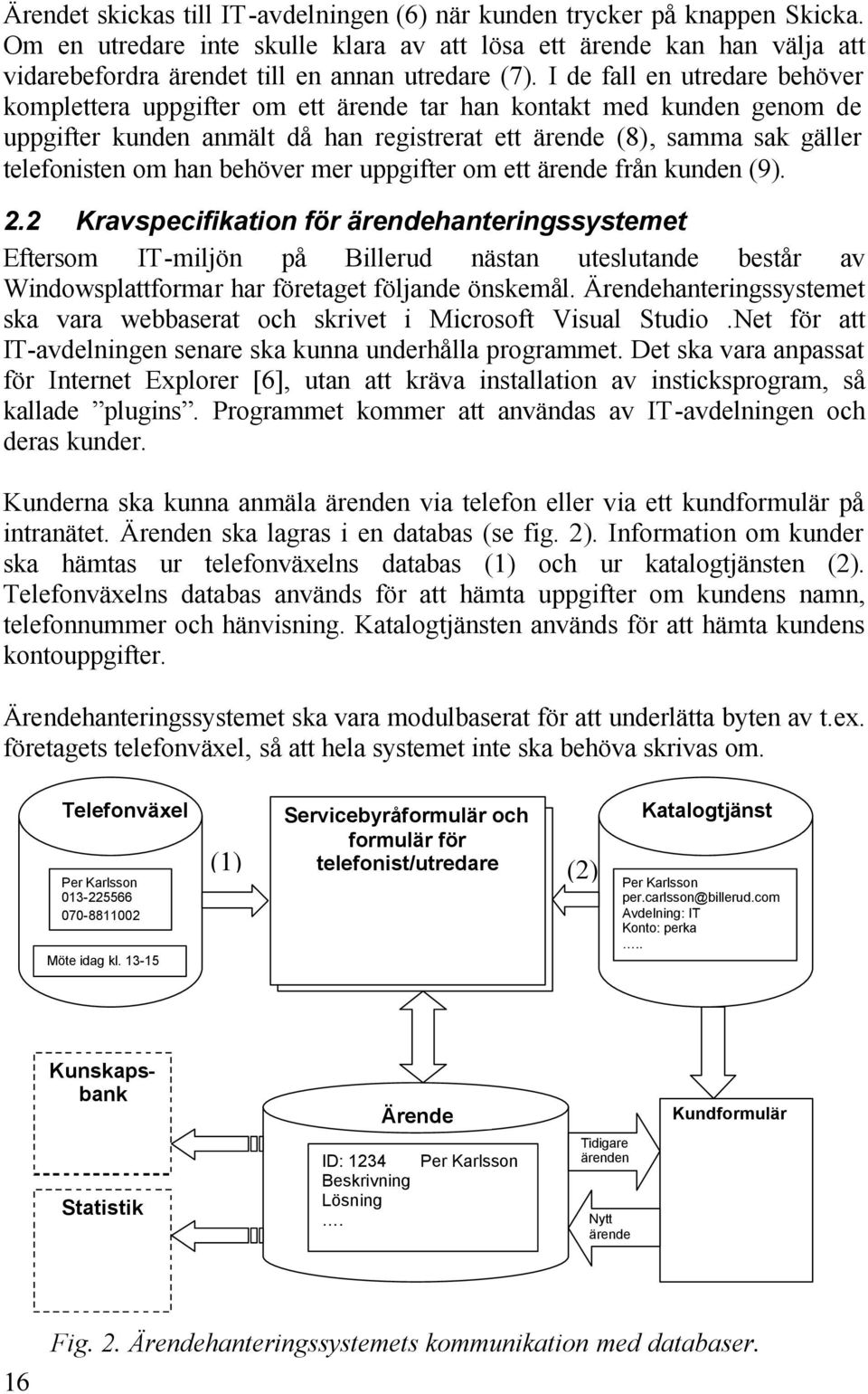 I de fall en utredare behöver komplettera uppgifter om ett ärende tar han kontakt med kunden genom de uppgifter kunden anmält då han registrerat ett ärende (8), samma sak gäller telefonisten om han