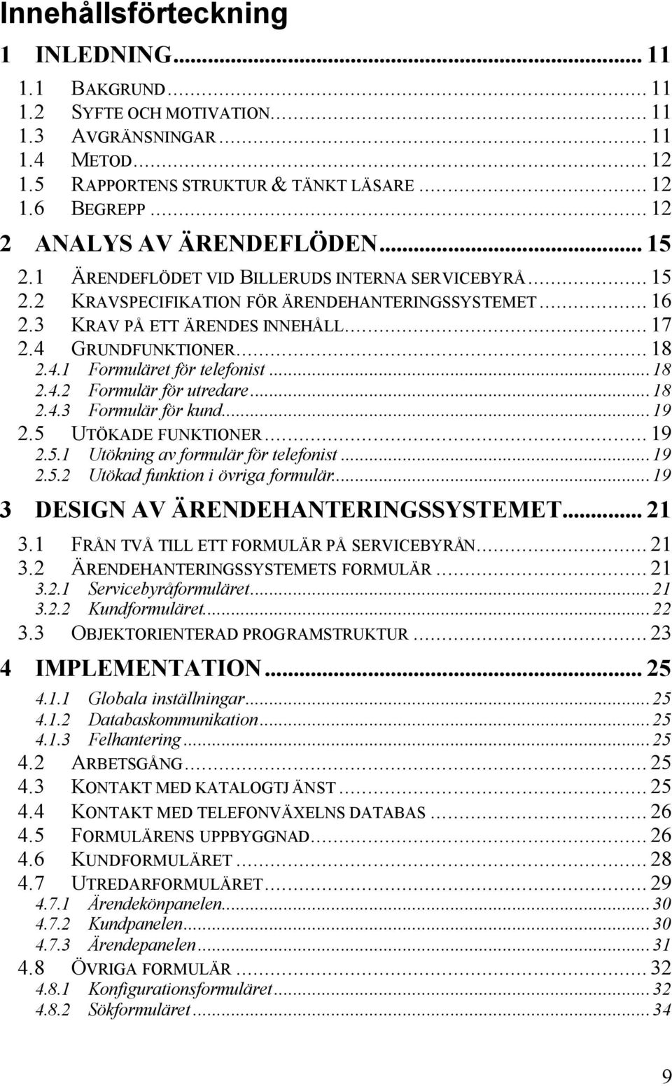 4 GRUNDFUNKTIONER... 18 2.4.1 Formuläret för telefonist...18 2.4.2 Formulär för utredare...18 2.4.3 Formulär för kund...19 2.5 UTÖKADE FUNKTIONER... 19 2.5.1 Utökning av formulär för telefonist...19 2.5.2 Utökad funktion i övriga formulär.