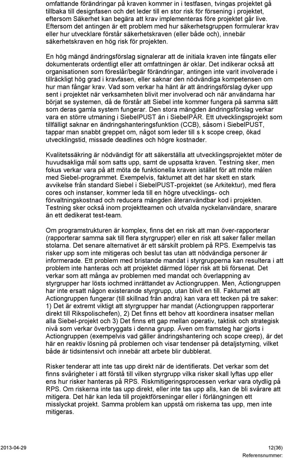 Eftersom det antingen är ett problem med hur säkerhetsgruppen formulerar krav eller hur utvecklare förstår säkerhetskraven (eller både och), innebär säkerhetskraven en hög risk för projekten.