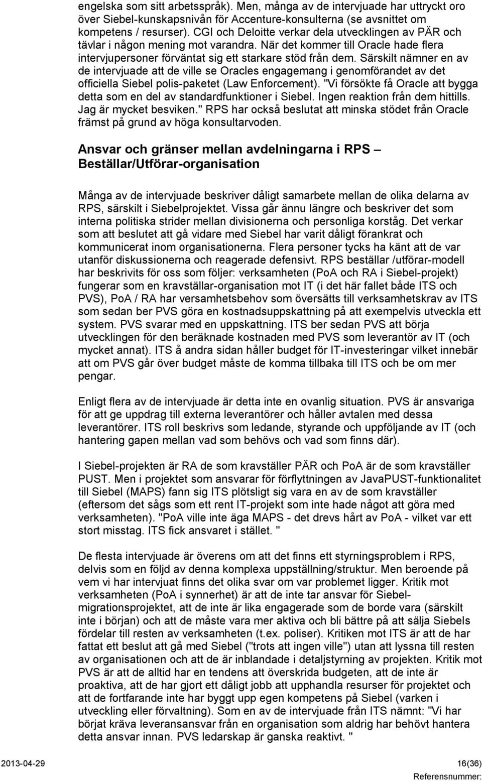 Särskilt nämner en av de intervjuade att de ville se Oracles engagemang i genomförandet av det officiella Siebel polis-paketet (Law Enforcement).