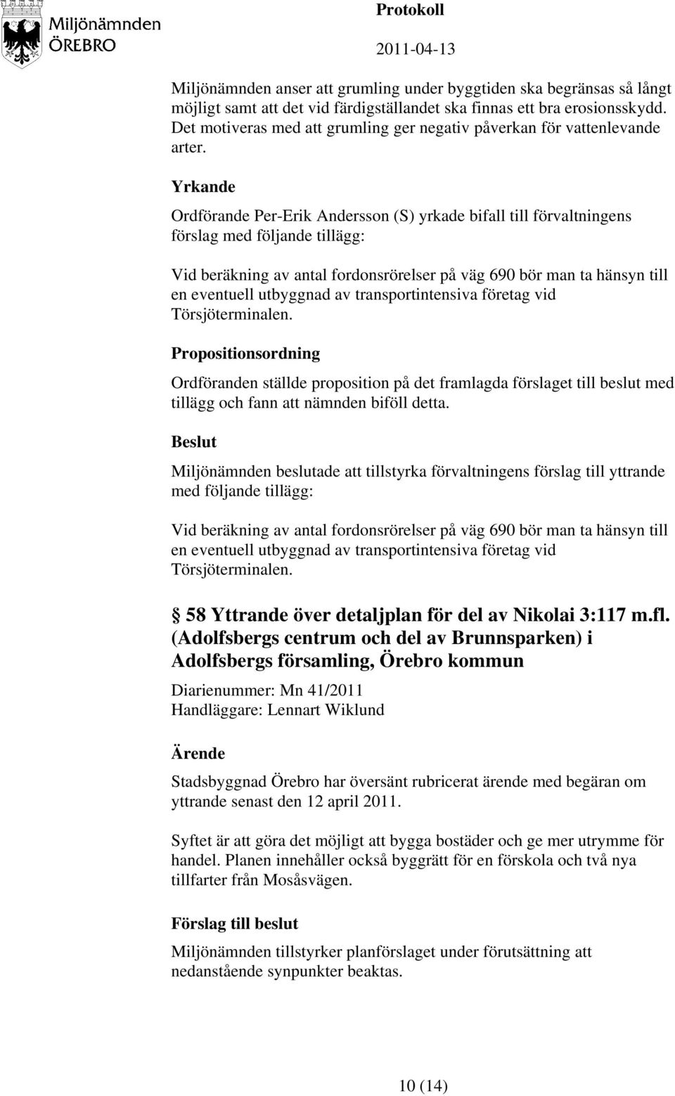 Yrkande Ordförande Per-Erik Andersson (S) yrkade bifall till förvaltningens förslag med följande tillägg: Vid beräkning av antal fordonsrörelser på väg 690 bör man ta hänsyn till en eventuell