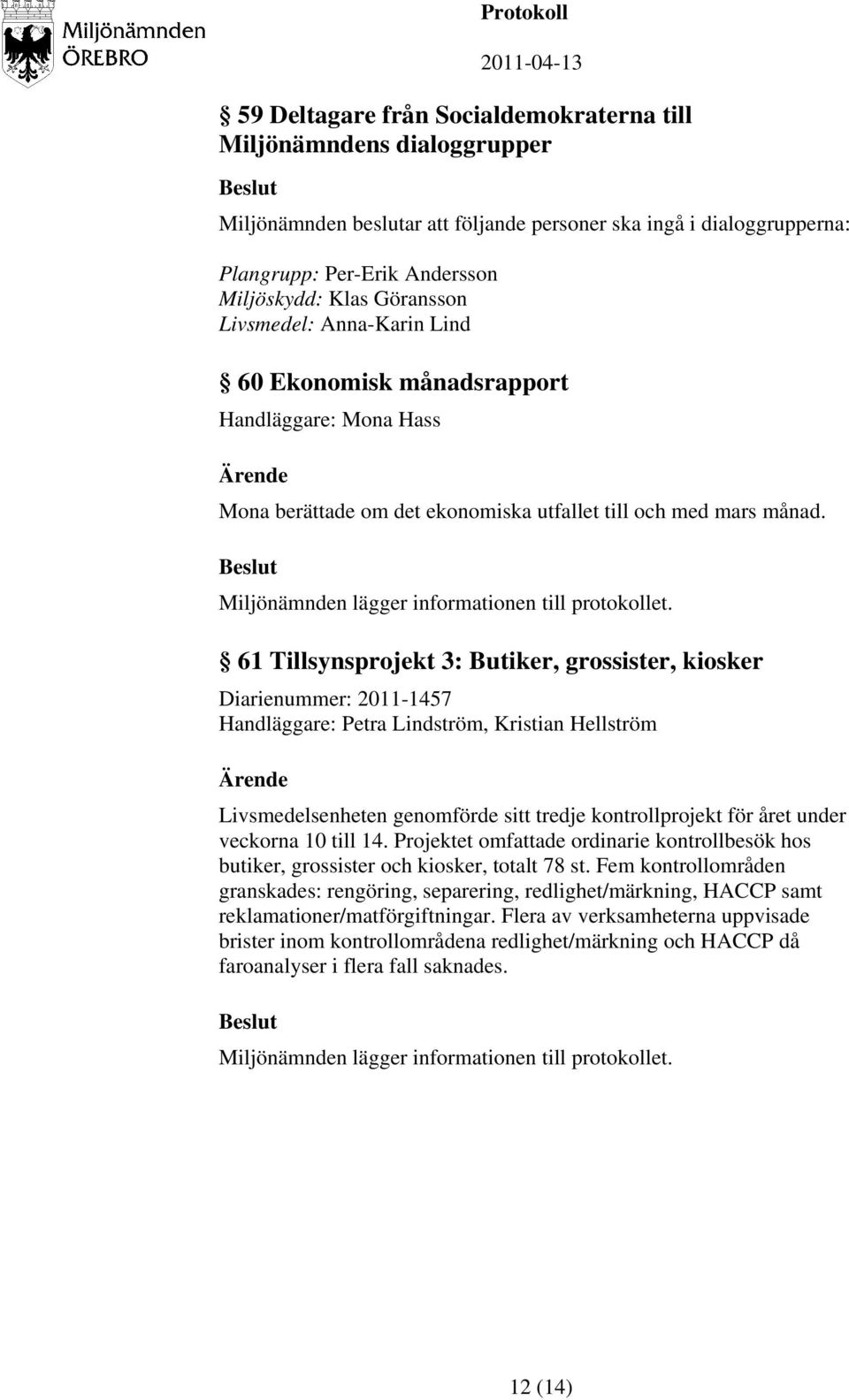 61 Tillsynsprojekt 3: Butiker, grossister, kiosker Diarienummer: 2011-1457 Handläggare: Petra Lindström, Kristian Hellström Livsmedelsenheten genomförde sitt tredje kontrollprojekt för året under