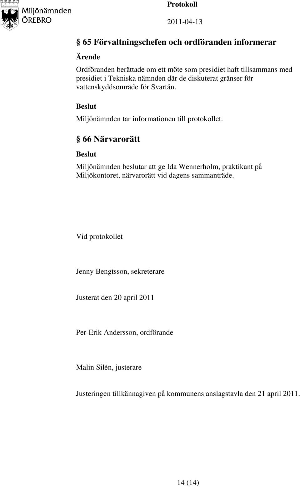 66 Närvarorätt Miljönämnden beslutar att ge Ida Wennerholm, praktikant på Miljökontoret, närvarorätt vid dagens sammanträde.