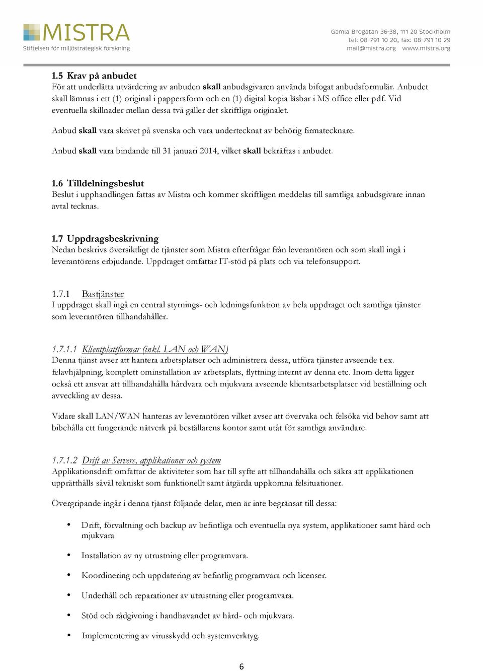 Anbud skall vara skrivet på svenska och vara undertecknat av behörig firmatecknare. Anbud skall vara bindande till 31 januari 2014, vilket skall bekräftas i anbudet. 1.