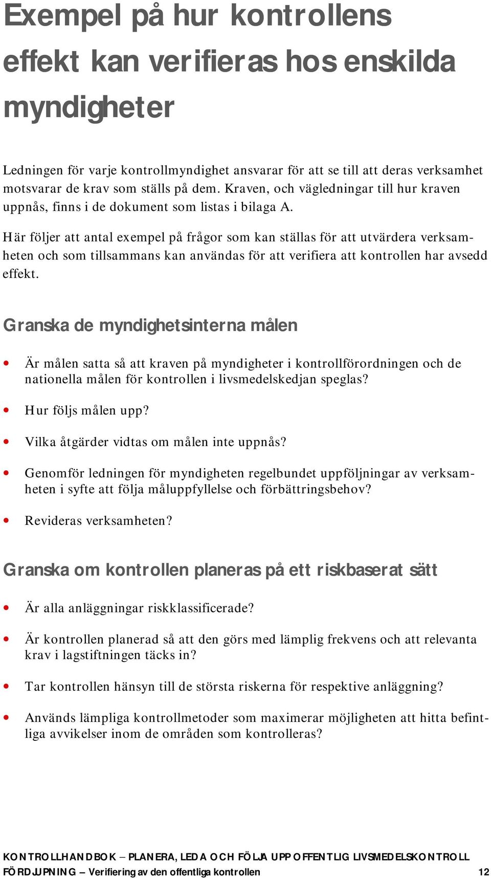 Här följer att antal exempel på frågor som kan ställas för att utvärdera verksamheten och som tillsammans kan användas för att verifiera att kontrollen har avsedd effekt.