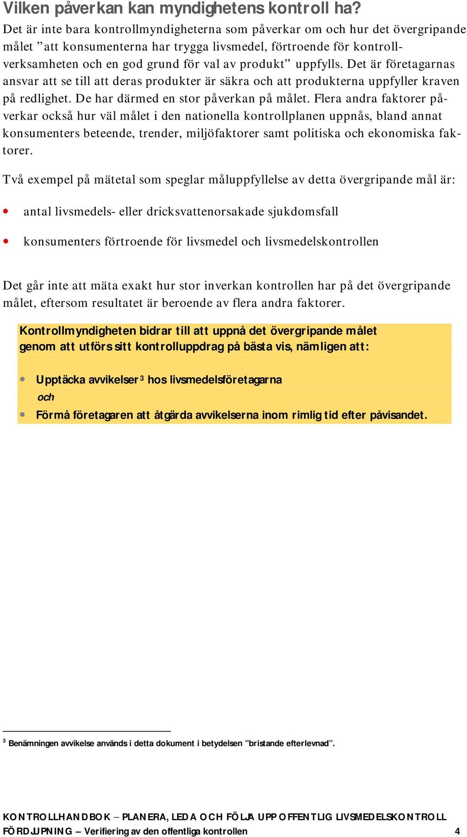 uppfylls. Det är företagarnas ansvar att se till att deras produkter är säkra och att produkterna uppfyller kraven på redlighet. De har därmed en stor påverkan på målet.