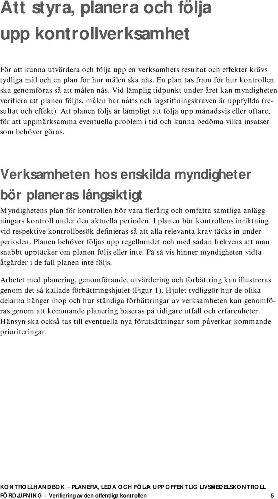 Vid lämplig tidpunkt under året kan myndigheten verifiera att planen följts, målen har nåtts och lagstiftningskraven är uppfyllda (resultat och effekt).