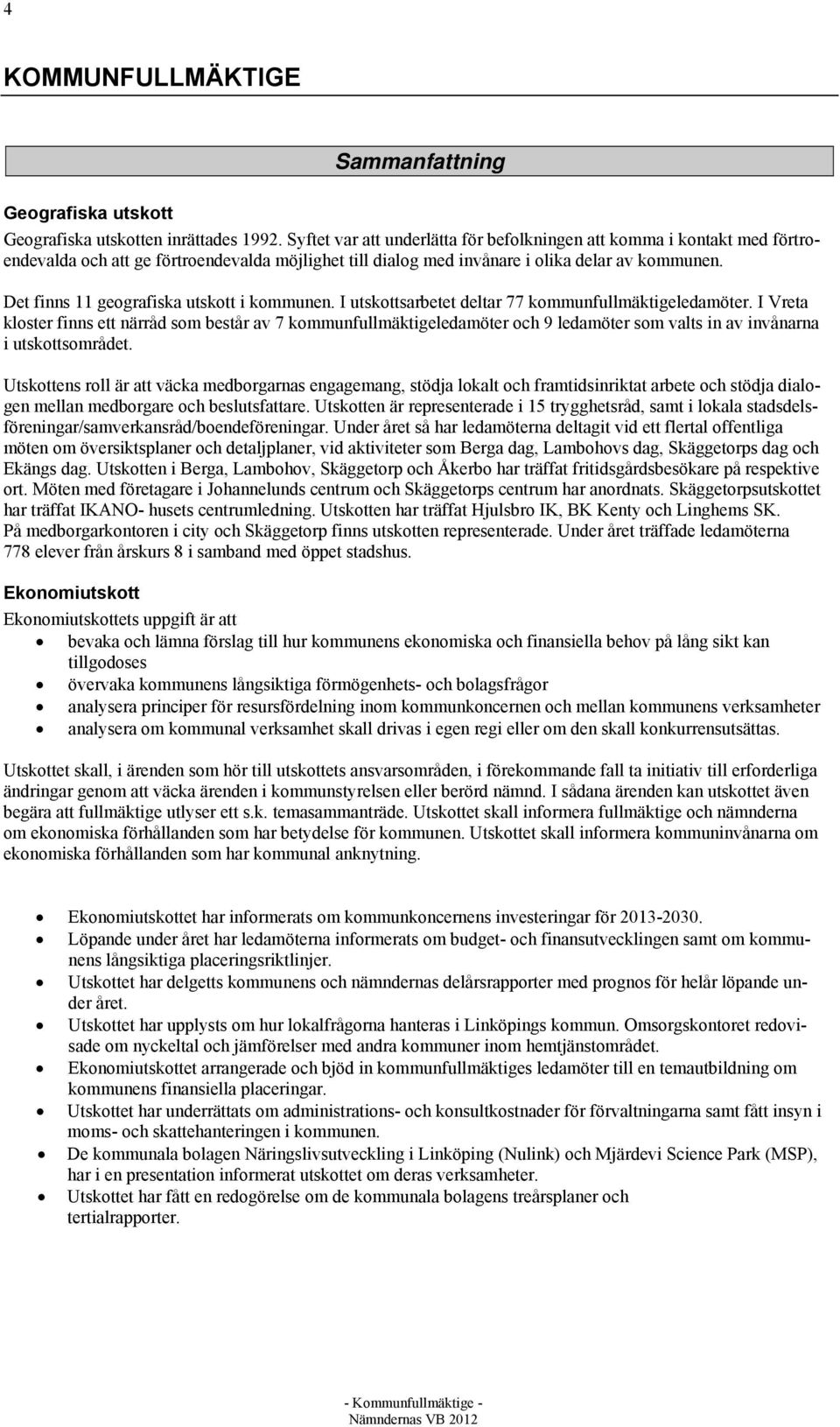 Det finns 11 geografiska utskott i kommunen. I utskottsarbetet deltar 77 kommunfullmäktigeledamöter.