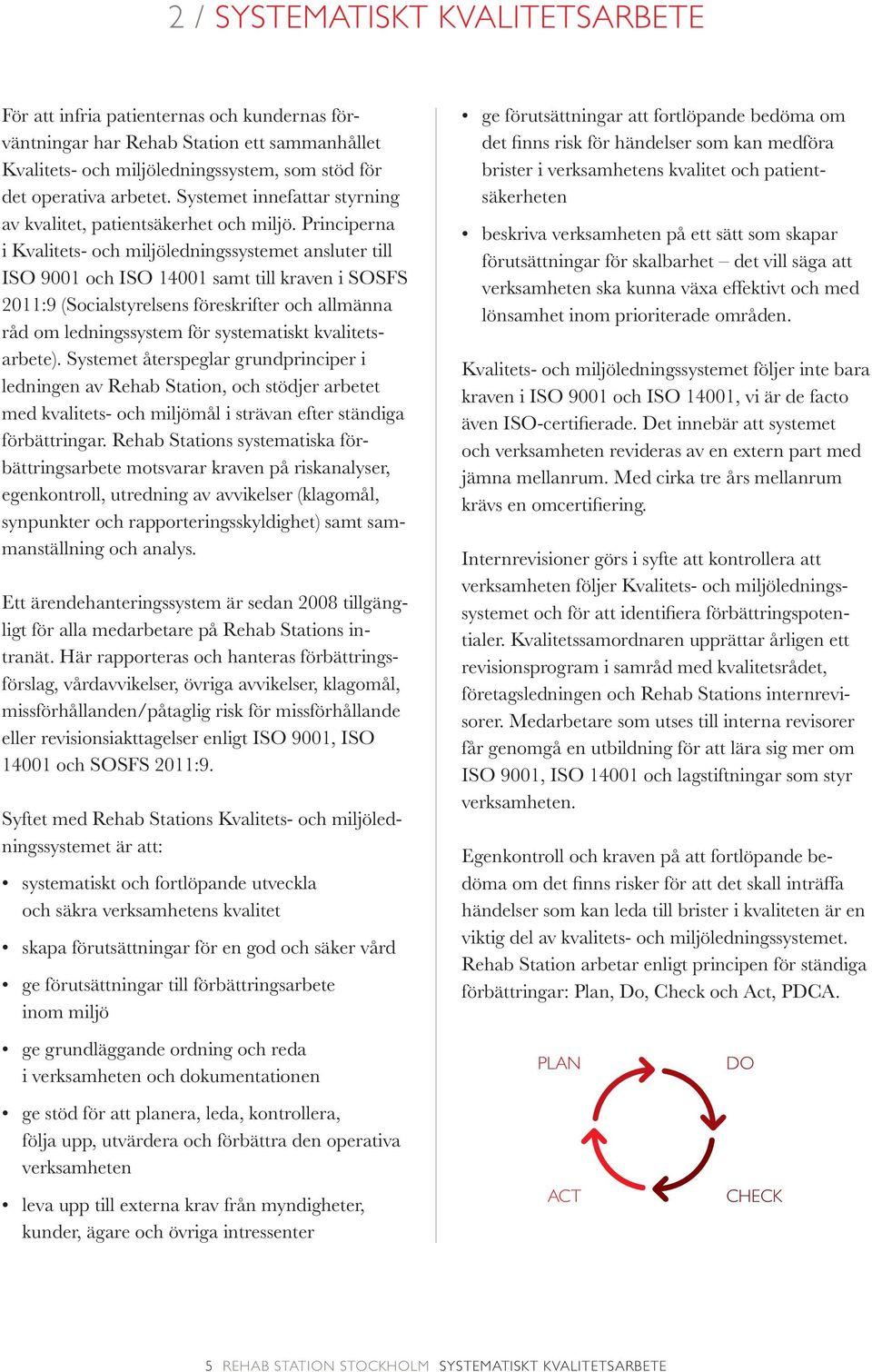 Principerna i Kvalitets- och miljöledningssystemet ansluter till ISO 9001 och ISO 14001 samt till kraven i SOSFS 2011:9 (Socialstyrelsens föreskrifter och allmänna råd om ledningssystem för