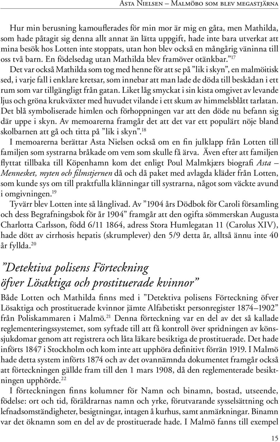 17 Det var också Mathilda som tog med henne för att se på lik i skyn, en malmöitisk sed, i varje fall i enklare kretsar, som innebar att man lade de döda till beskådan i ett rum som var tillgängligt