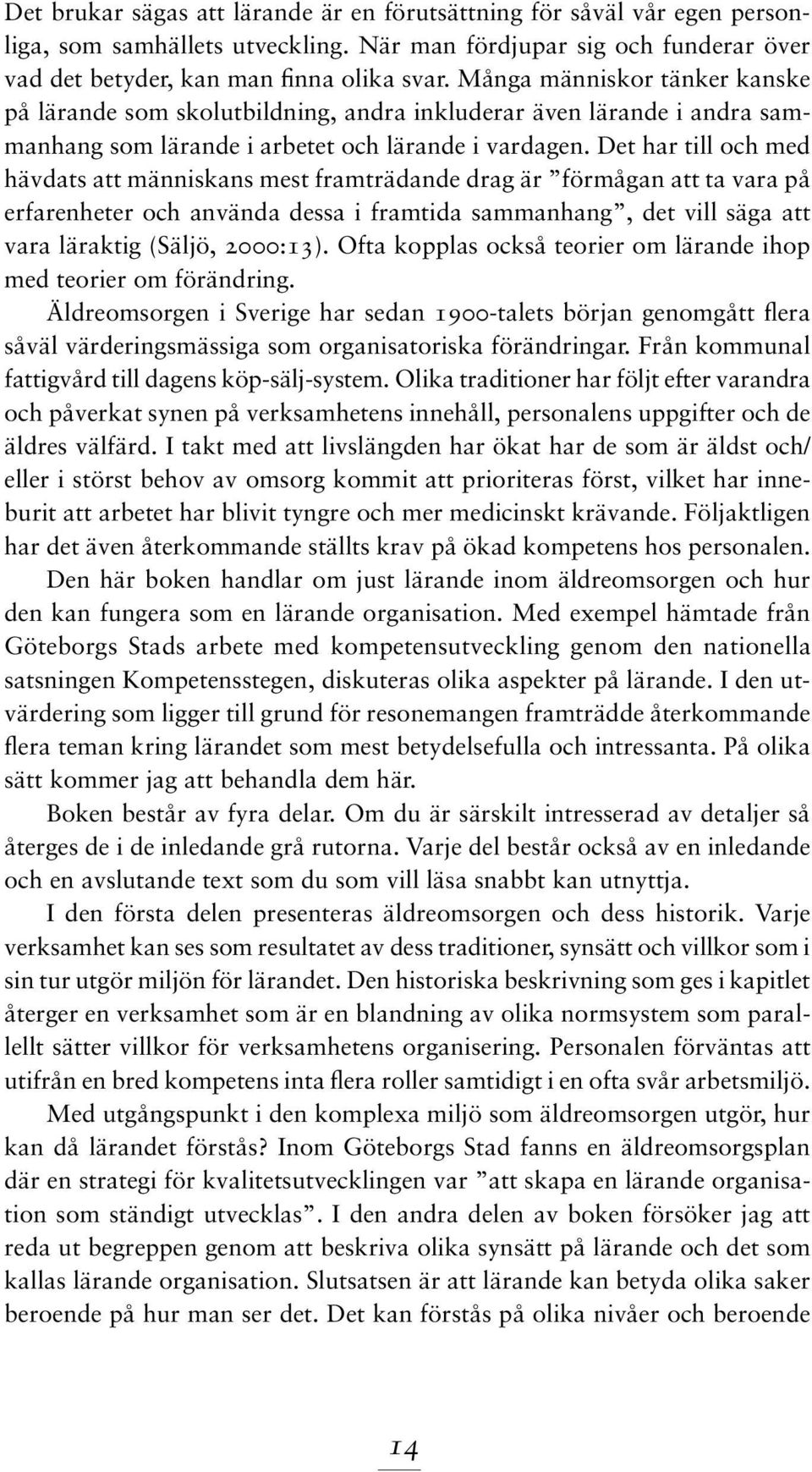 Det har till och med hävdats att människans mest framträdande drag är förmågan att ta vara på erfarenheter och använda dessa i framtida sammanhang, det vill säga att vara läraktig (Säljö, 2000:13).