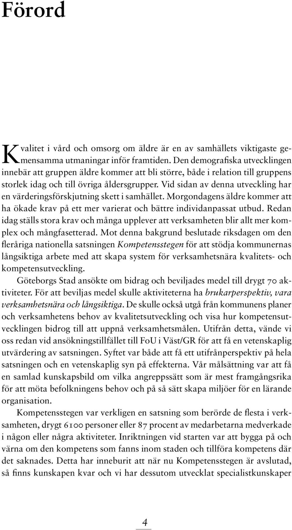 Vid sidan av denna utveckling har en värderingsförskjutning skett i samhället. Morgondagens äldre kommer att ha ökade krav på ett mer varierat och bättre individanpassat utbud.