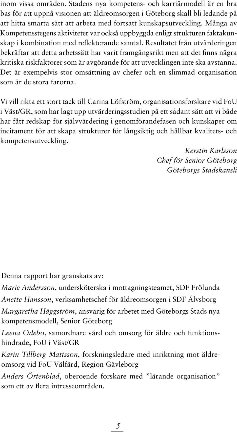 Många av Kompetensstegens aktiviteter var också uppbyggda enligt strukturen faktakunskap i kombination med reflekterande samtal.