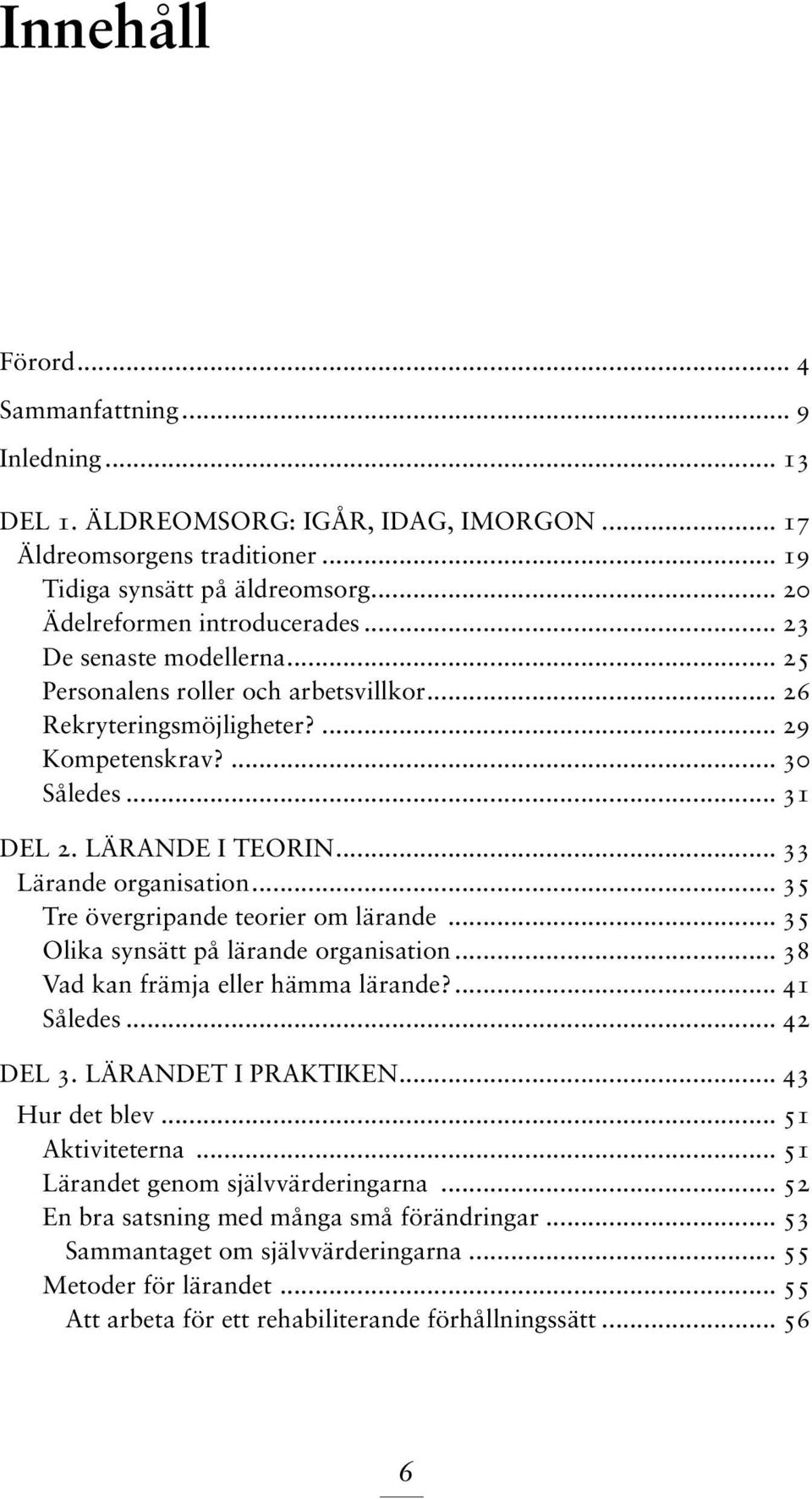 .. 35 Tre övergripande teorier om lärande... 35 Olika synsätt på lärande organisation... 38 Vad kan främja eller hämma lärande?... 41 Således... 42 Del 3. Lärandet i praktiken... 43 Hur det blev.