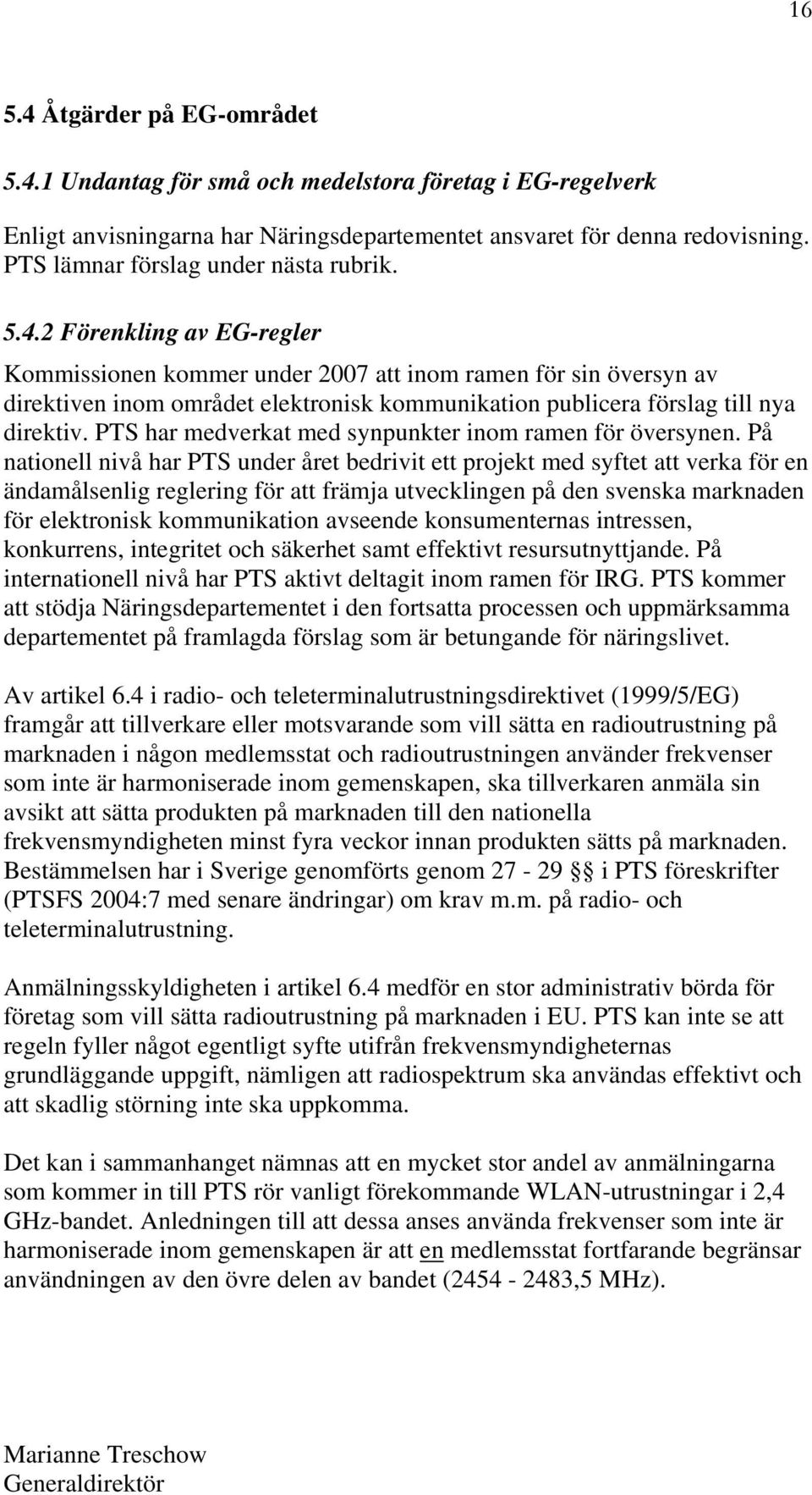 2 Förenkling av EG-regler Kommissionen kommer under 2007 att inom ramen för sin översyn av direktiven inom området elektronisk kommunikation publicera förslag till nya direktiv.