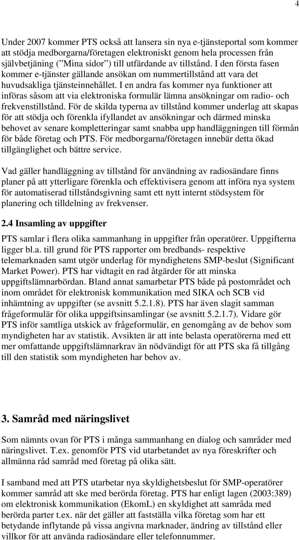 I en andra fas kommer nya funktioner att införas såsom att via elektroniska formulär lämna ansökningar om radio- och frekvenstillstånd.