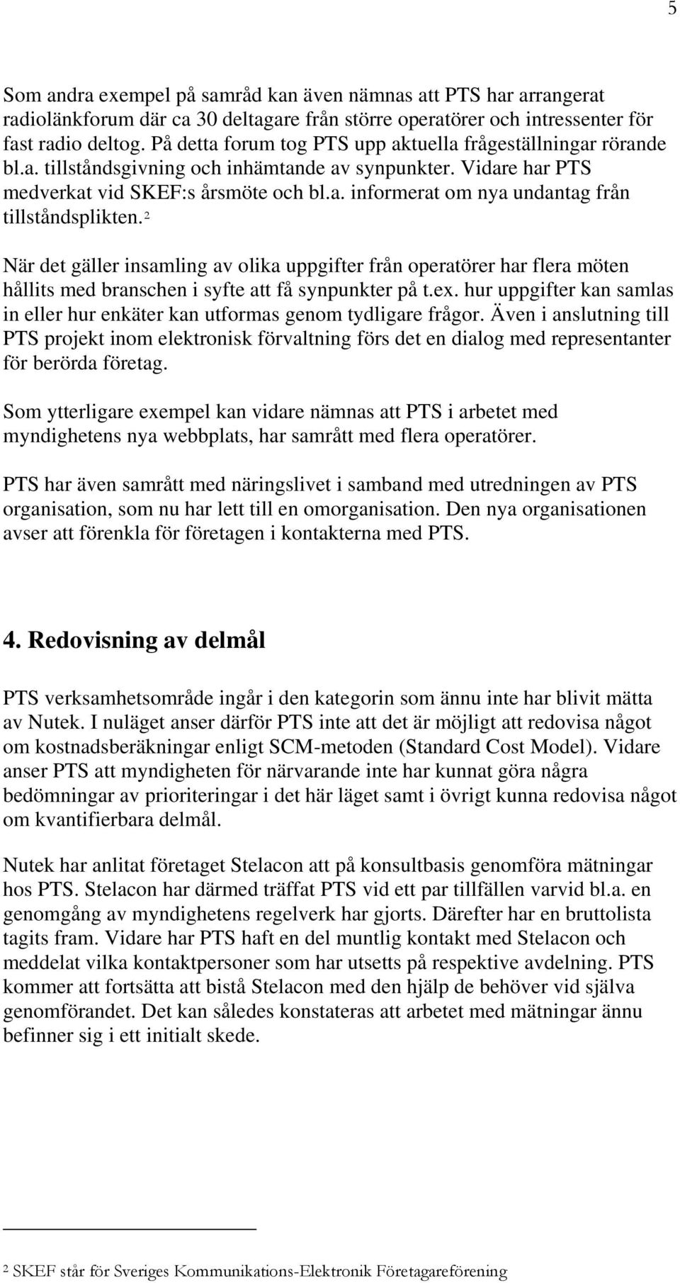 2 När det gäller insamling av olika uppgifter från operatörer har flera möten hållits med branschen i syfte att få synpunkter på t.ex.