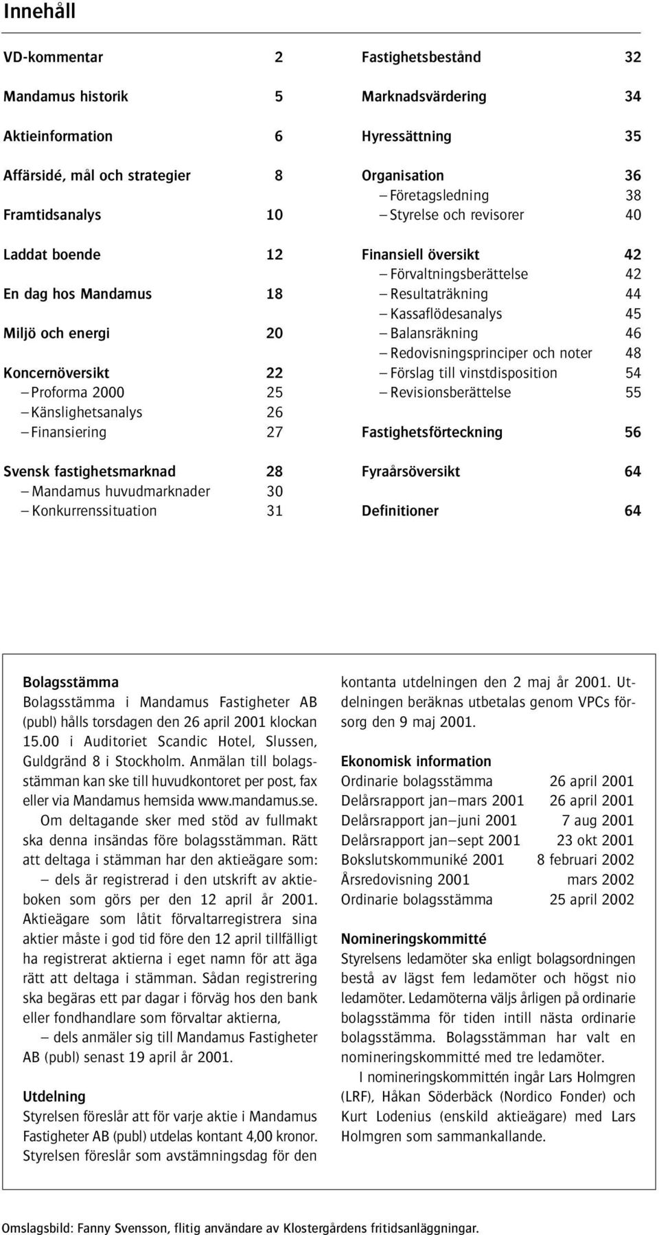 Organisation 36 Företagsledning 38 Styrelse och revisorer 40 Finansiell översikt 42 Förvaltningsberättelse 42 Resultaträkning 44 Kassaflödesanalys 45 Balansräkning 46 Redovisningsprinciper och noter