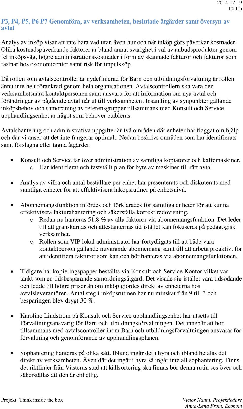 ekonomicenter samt risk för impulsköp. Då rollen som avtalscontroller är nydefinierad för Barn och utbildningsförvaltning är rollen ännu inte helt förankrad genom hela organisationen.