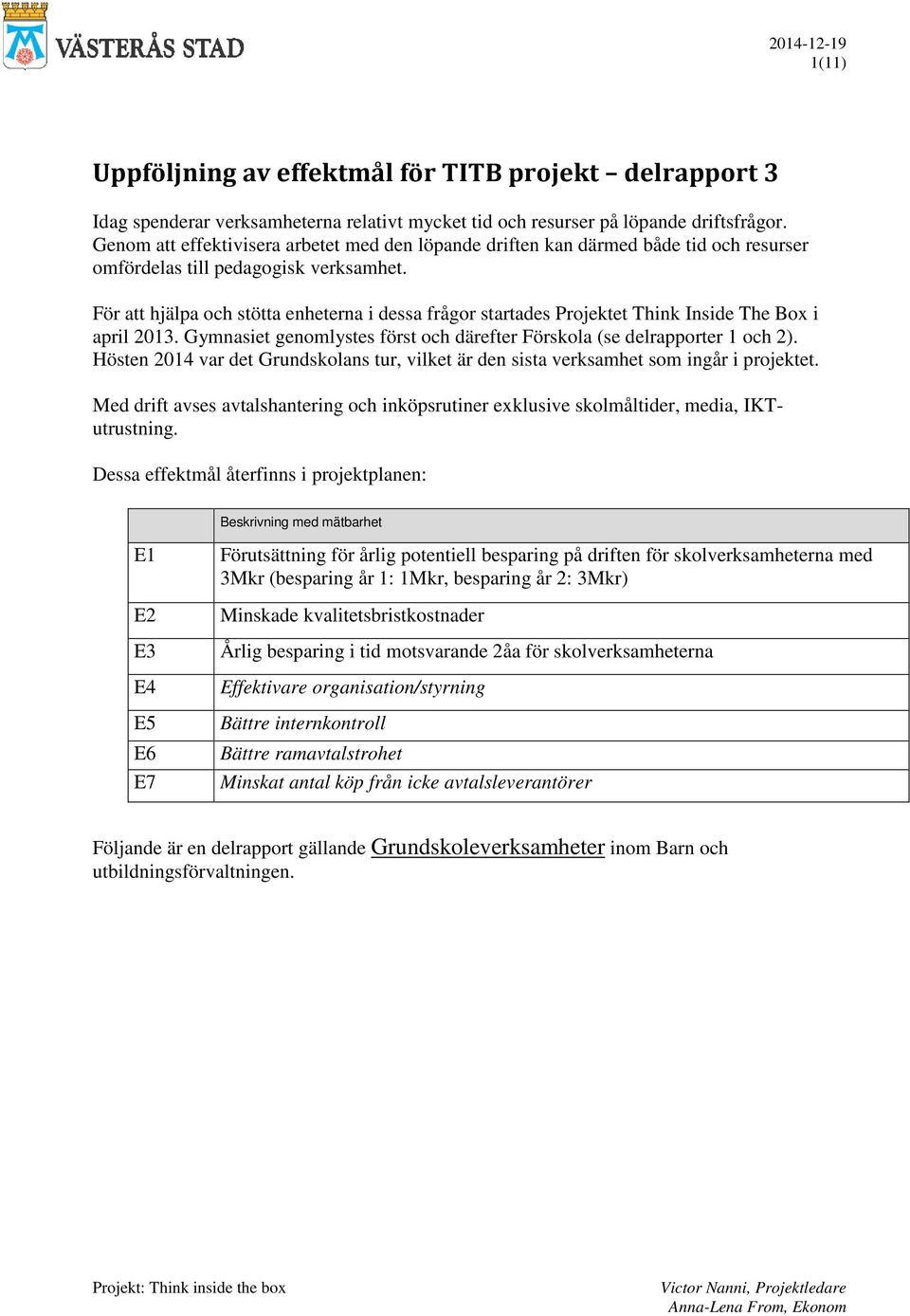 För att hjälpa och stötta enheterna i dessa frågor startades Projektet Think Inside The Box i april 2013. Gymnasiet genomlystes först och därefter Förskola (se delrapporter 1 och 2).