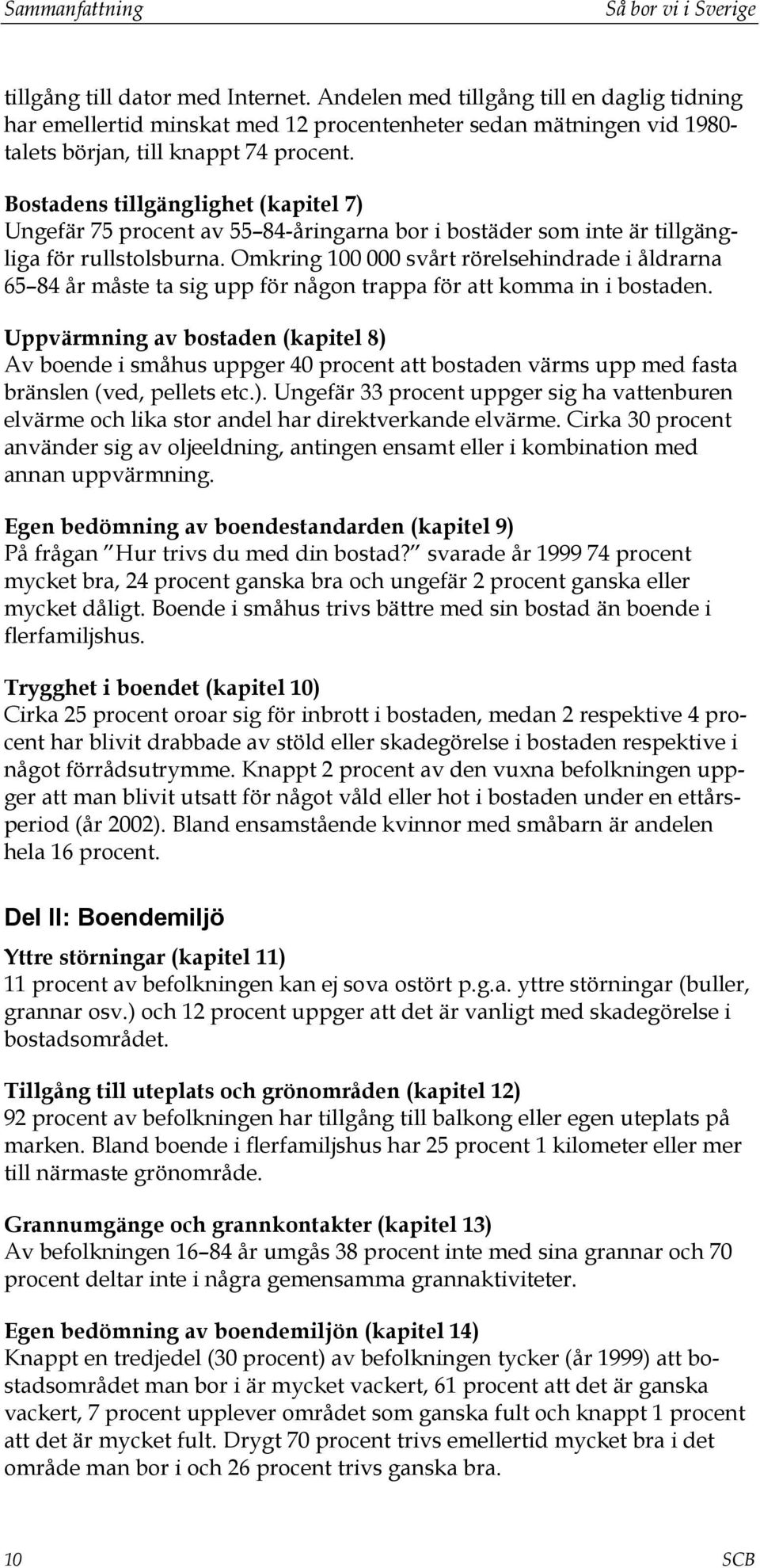 Bostadens tillgänglighet (kapitel 7) Ungefär 75 procent av 55 84-åringarna bor i bostäder som inte är tillgängliga för rullstolsburna.