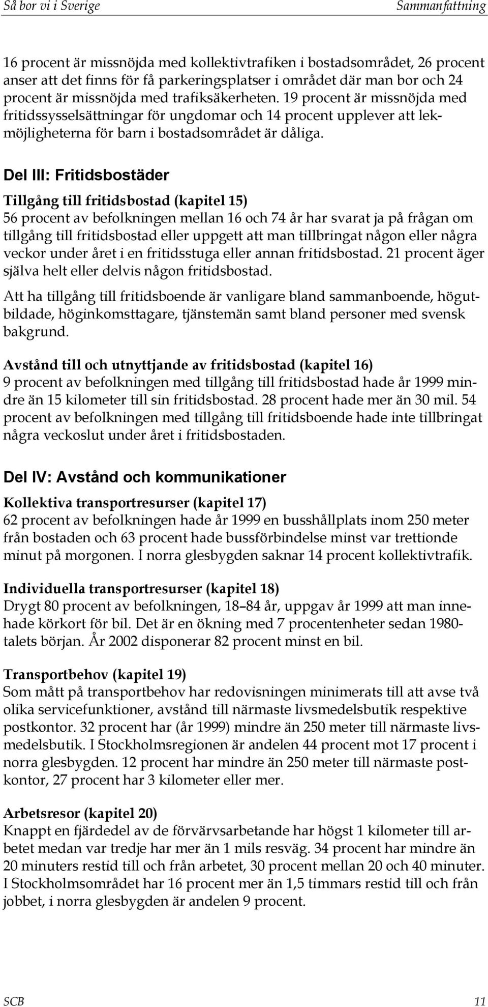 Del III: Fritidsbostäder Tillgång till fritidsbostad (kapitel 15) 56 procent av befolkningen mellan 16 och 74 år har svarat ja på frågan om tillgång till fritidsbostad eller uppgett att man