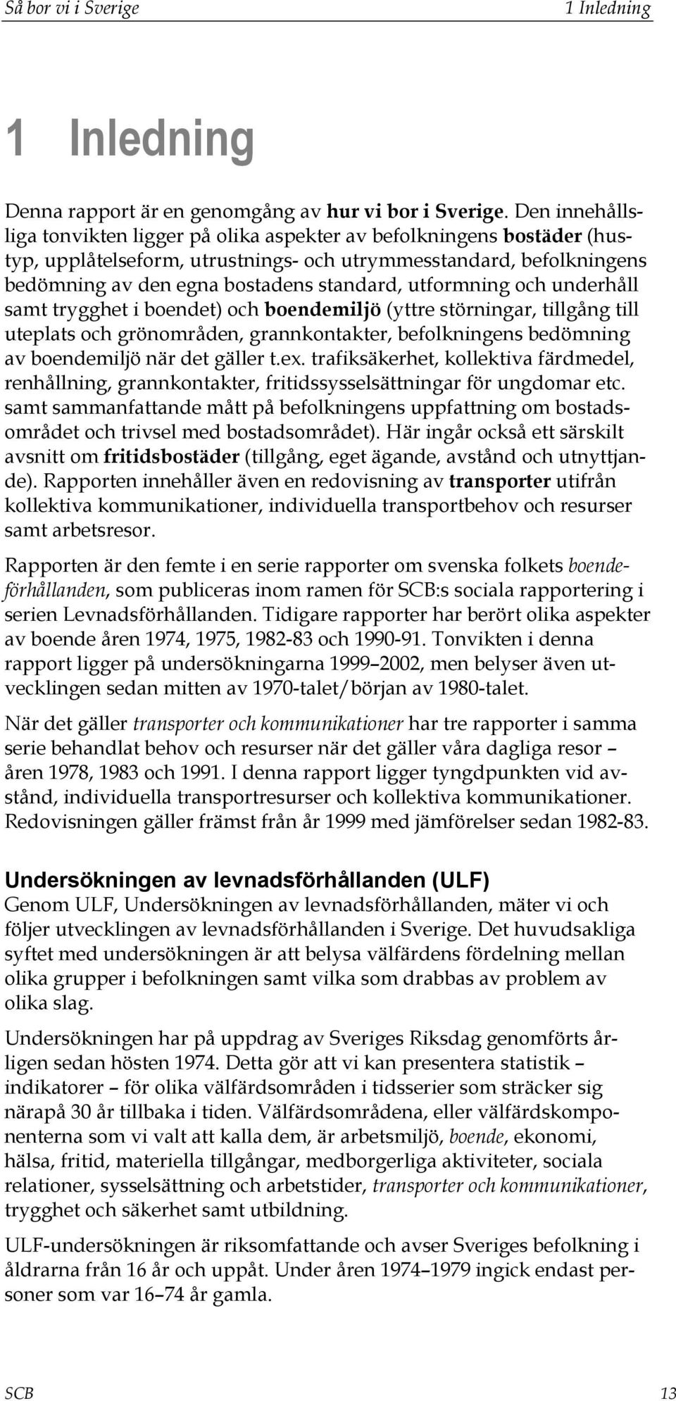 utformning och underhåll samt trygghet i boendet) och boendemiljö (yttre störningar, tillgång till uteplats och grönområden, grannkontakter, befolkningens bedömning av boendemiljö när det gäller t.ex.