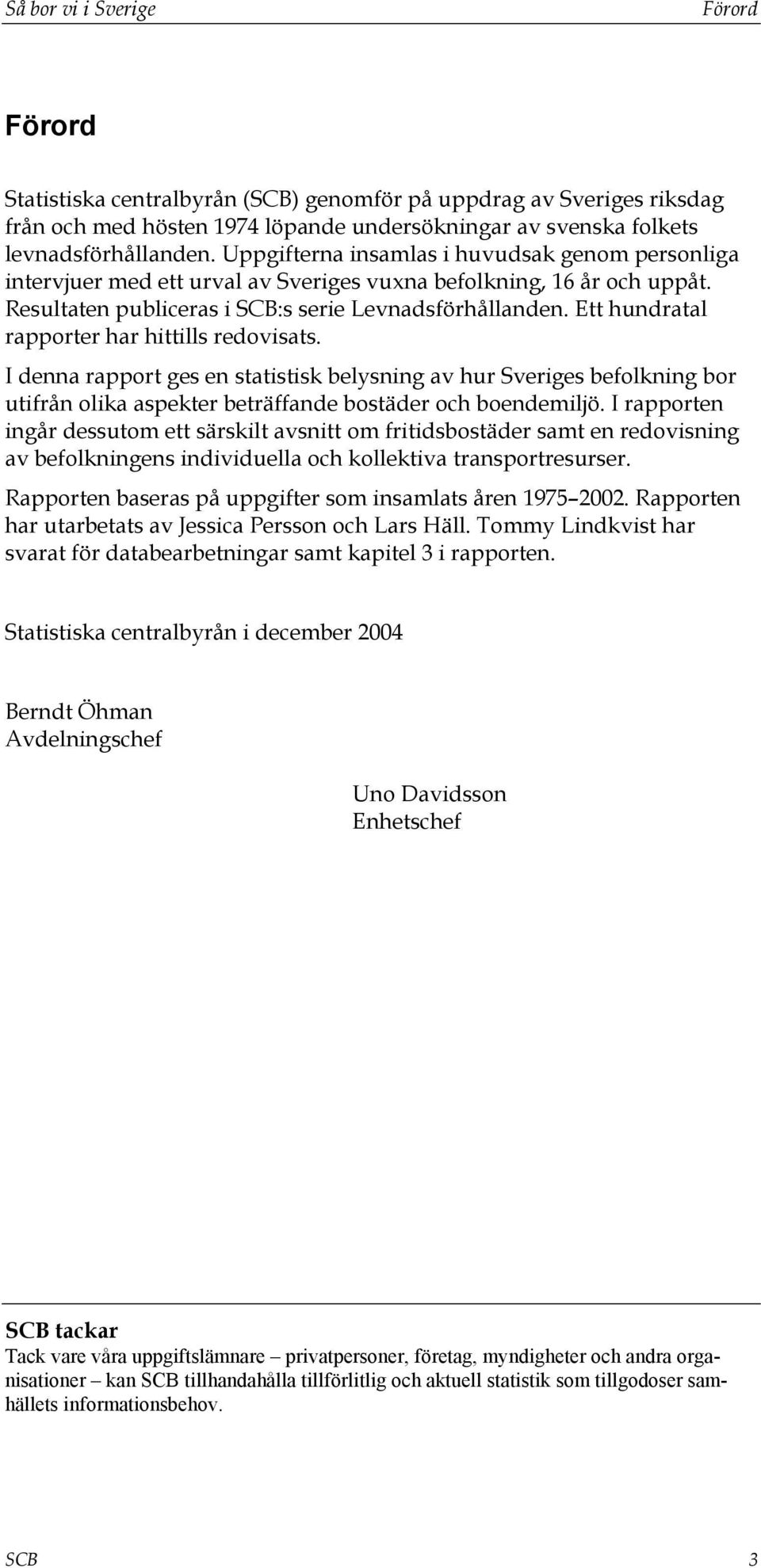 Ett hundratal rapporter har hittills redovisats. I denna rapport ges en statistisk belysning av hur Sveriges befolkning bor utifrån olika aspekter beträffande bostäder och boendemiljö.