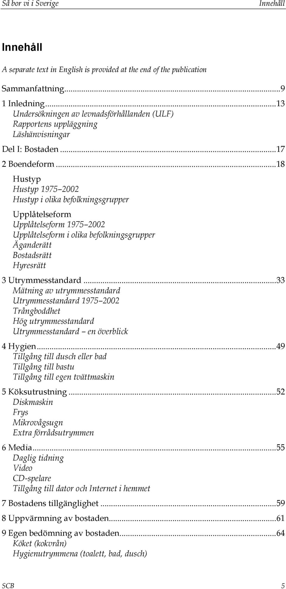 ..18 Hustyp Hustyp 1975 2002 Hustyp i olika befolkningsgrupper Upplåtelseform Upplåtelseform 1975 2002 Upplåtelseform i olika befolkningsgrupper Äganderätt Bostadsrätt Hyresrätt 3 Utrymmesstandard.