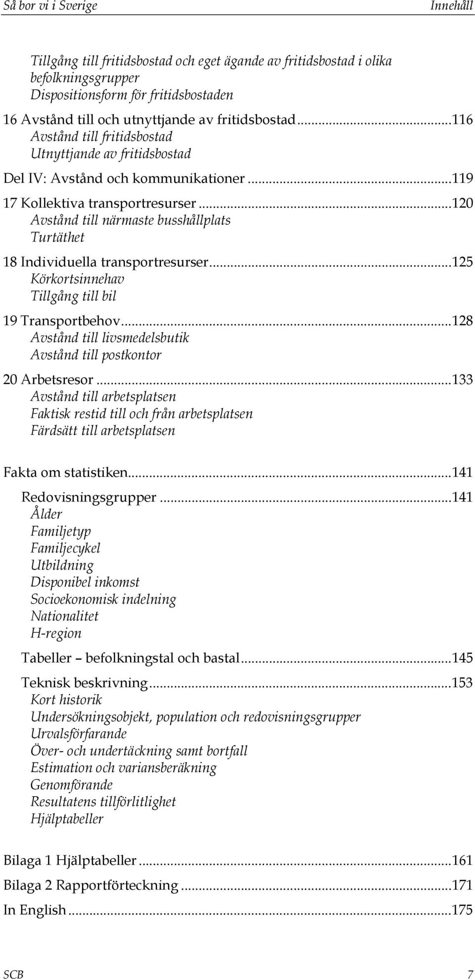 ..120 Avstånd till närmaste busshållplats Turtäthet 18 Individuella transportresurser...125 Körkortsinnehav Tillgång till bil 19 Transportbehov.