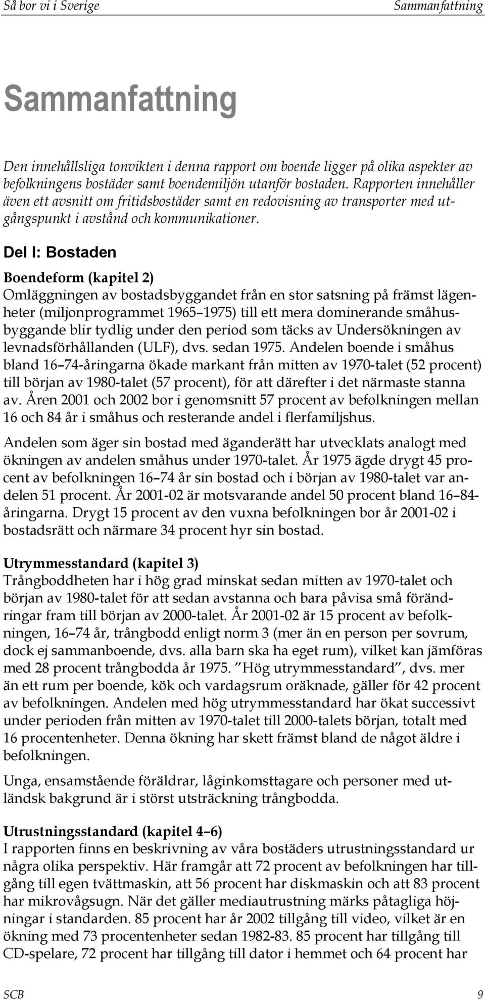 Del I: Bostaden Boendeform (kapitel 2) Omläggningen av bostadsbyggandet från en stor satsning på främst lägenheter (miljonprogrammet 1965 1975) till ett mera dominerande småhusbyggande blir tydlig