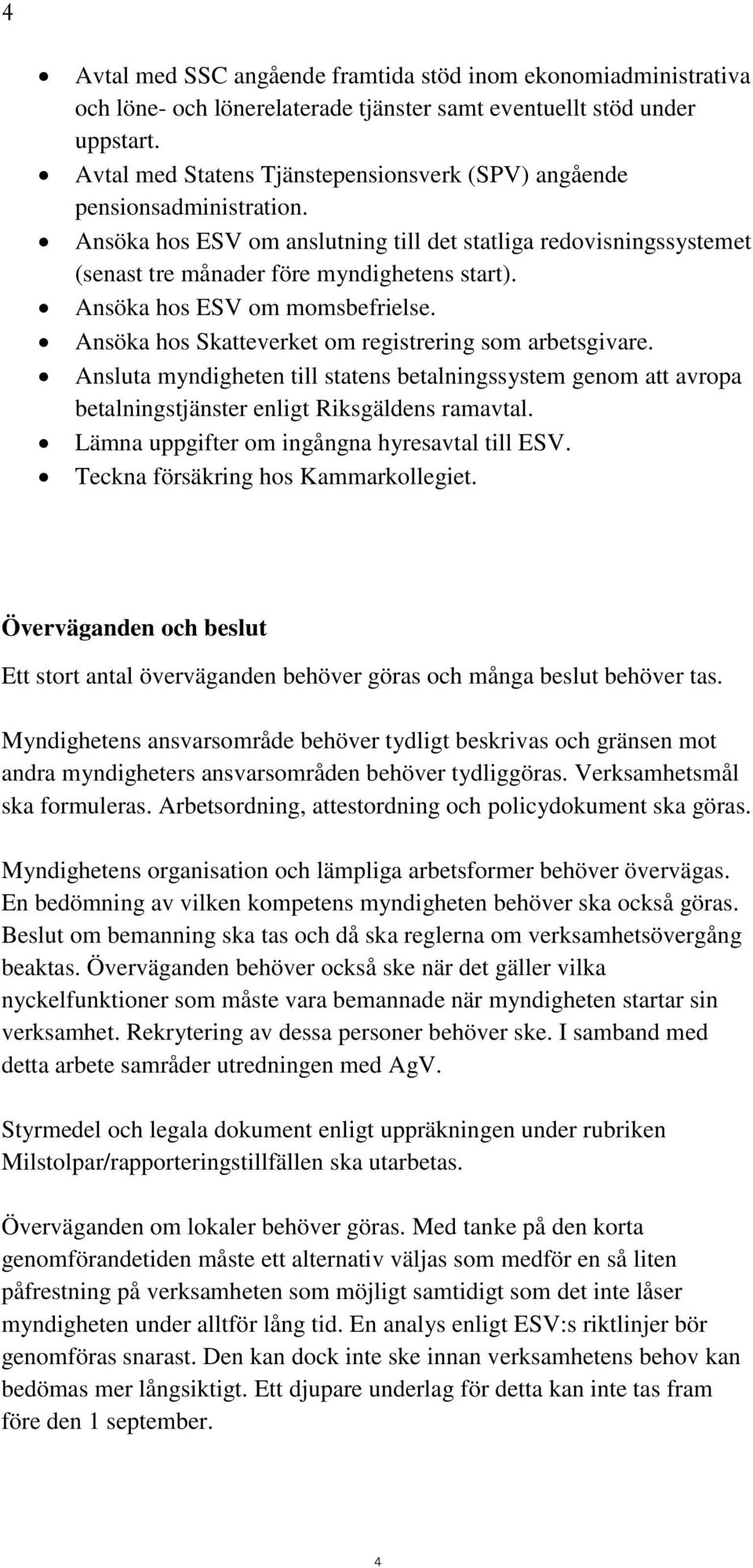 Ansöka hos ESV om momsbefrielse. Ansöka hos Skatteverket om registrering som arbetsgivare.