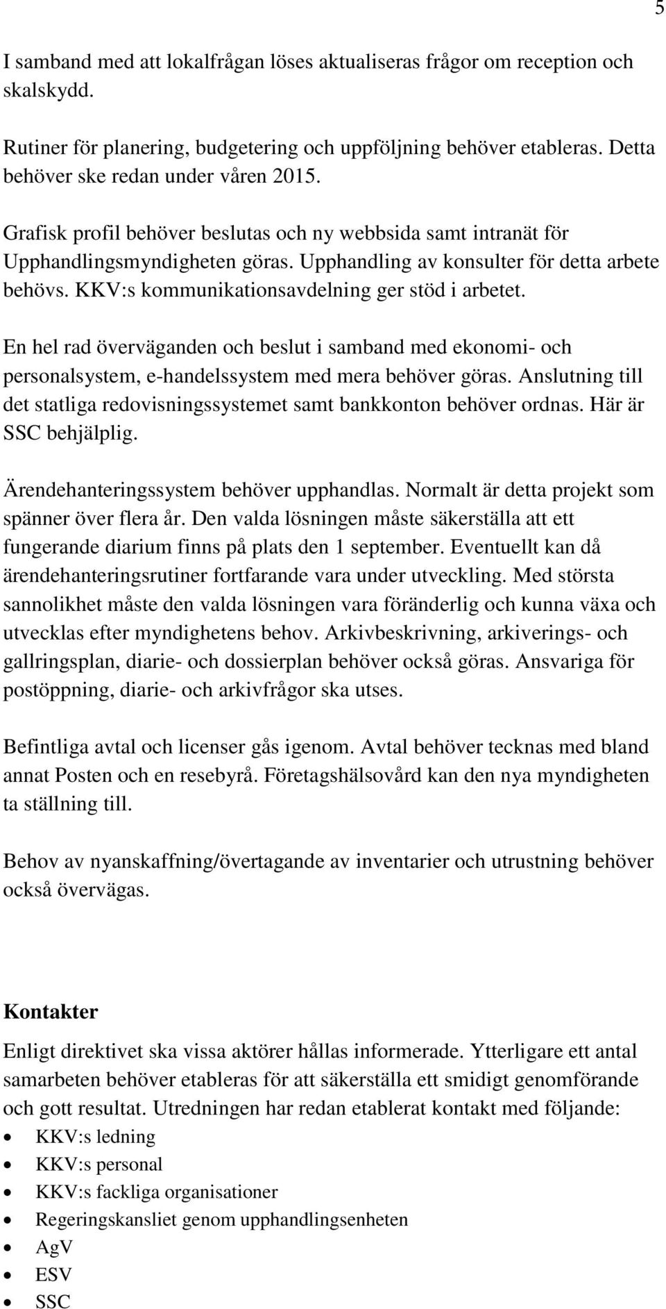 En hel rad överväganden och beslut i samband med ekonomi- och personalsystem, e-handelssystem med mera behöver göras. Anslutning till det statliga redovisningssystemet samt bankkonton behöver ordnas.