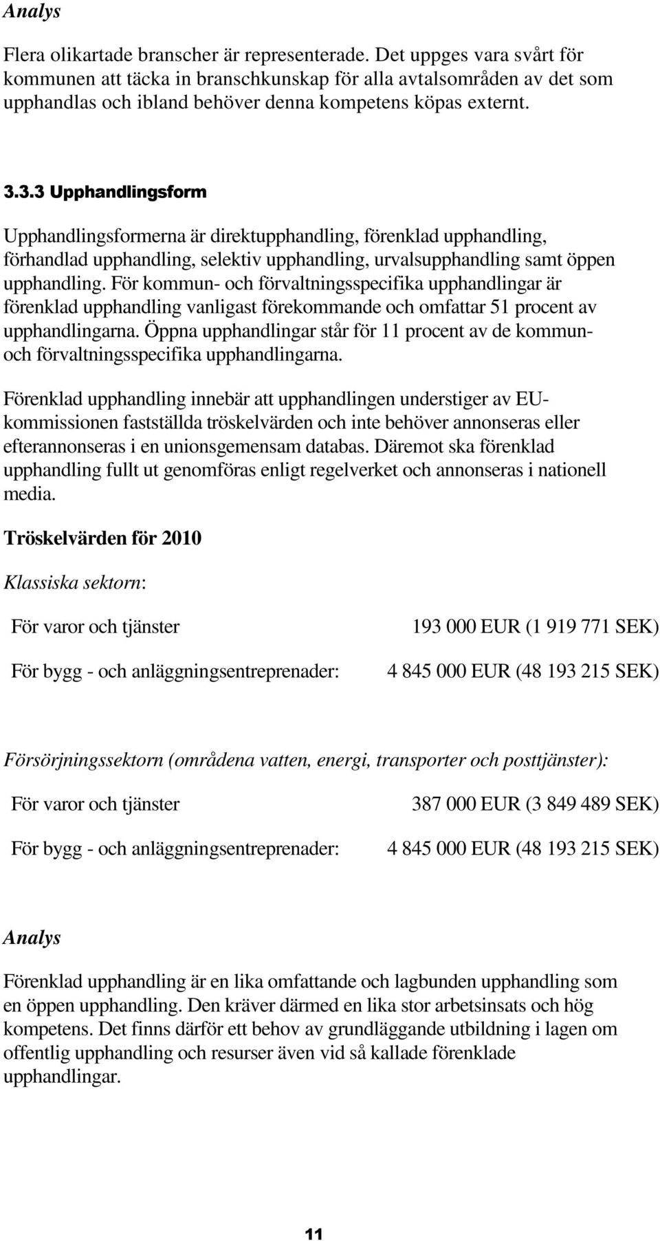 3.3 Upphandlingsform Upphandlingsformerna är direktupphandling, förenklad upphandling, förhandlad upphandling, selektiv upphandling, urvalsupphandling samt öppen upphandling.