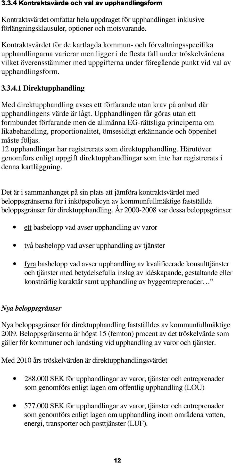 punkt vid val av upphandlingsform. 3.3.4.1 Direktupphandling Med direktupphandling avses ett förfarande utan krav på anbud där upphandlingens värde är lågt.