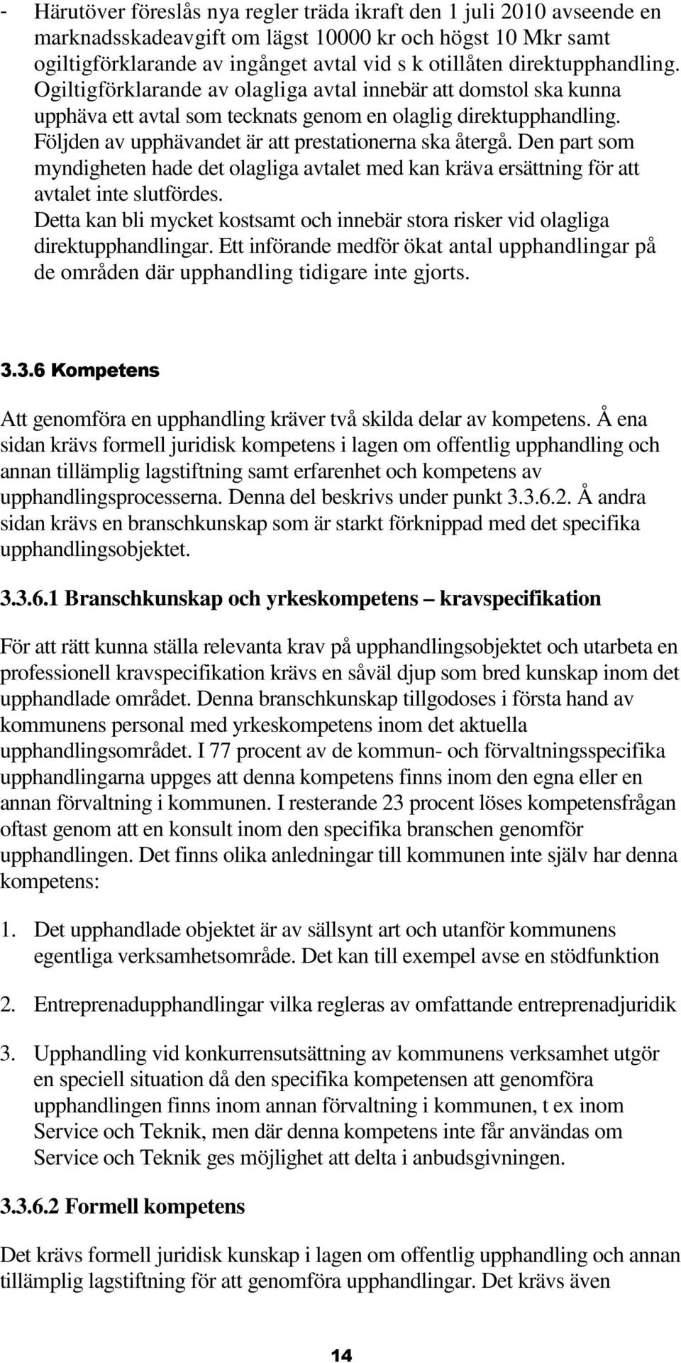 Följden av upphävandet är att prestationerna ska återgå. Den part som myndigheten hade det olagliga avtalet med kan kräva ersättning för att avtalet inte slutfördes.