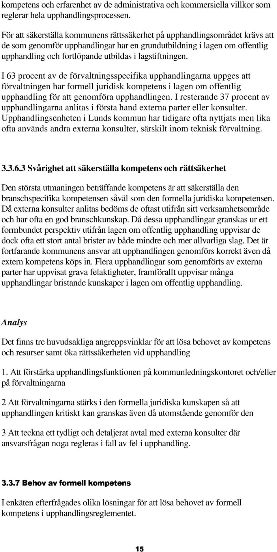 lagstiftningen. I 63 procent av de förvaltningsspecifika upphandlingarna uppges att förvaltningen har formell juridisk kompetens i lagen om offentlig upphandling för att genomföra upphandlingen.