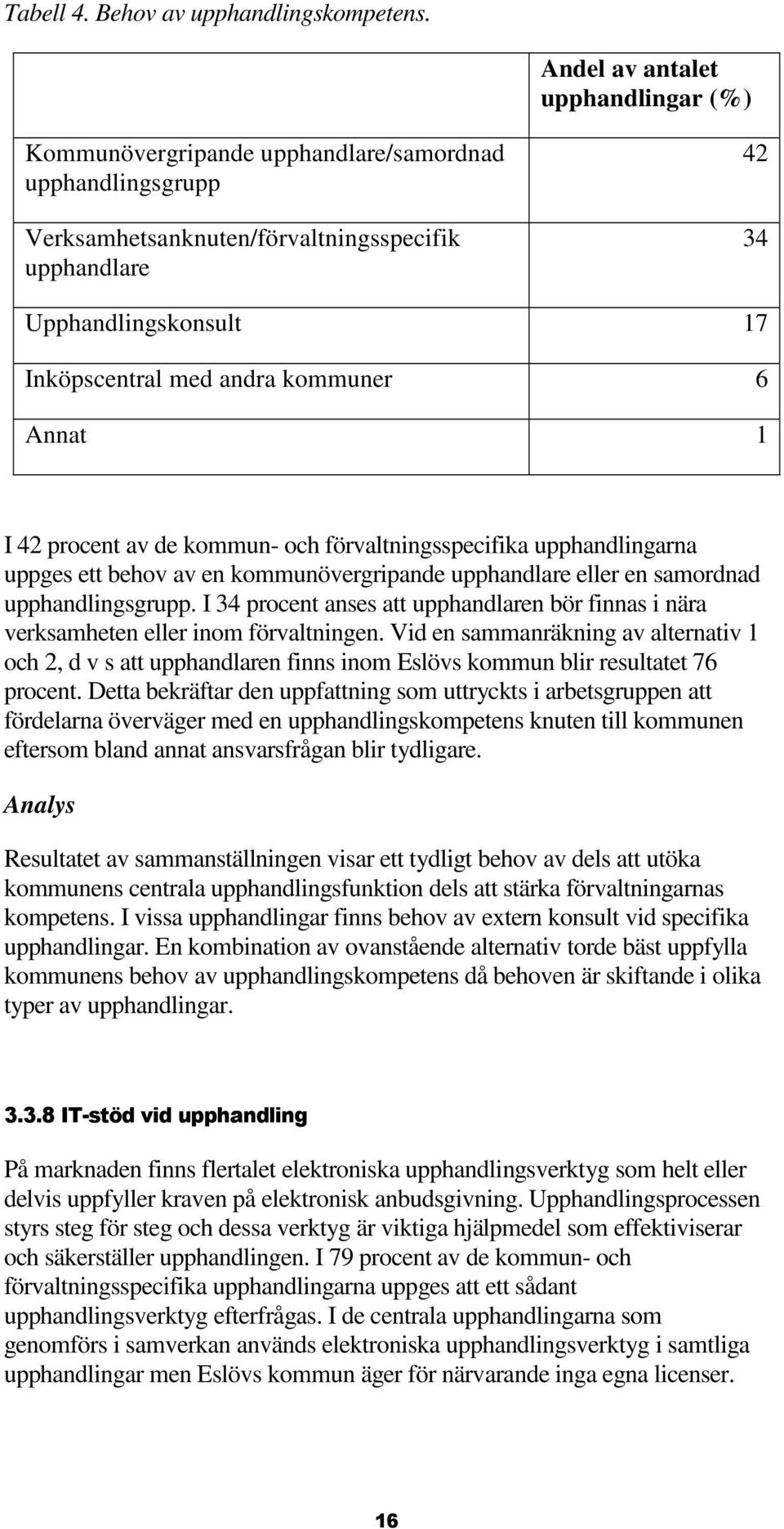 kommuner 6 Annat 1 I 42 procent av de kommun- och förvaltningsspecifika upphandlingarna uppges ett behov av en kommunövergripande upphandlare eller en samordnad upphandlingsgrupp.