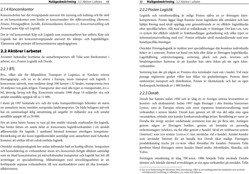 Företagsaffärer, Juridik, Kommunikation, Koncern-it, Koncernutveckling och Personal samt Köp och Logistik. Det är vid koncernstab Köp och Logistik som examensarbetet har utförts.