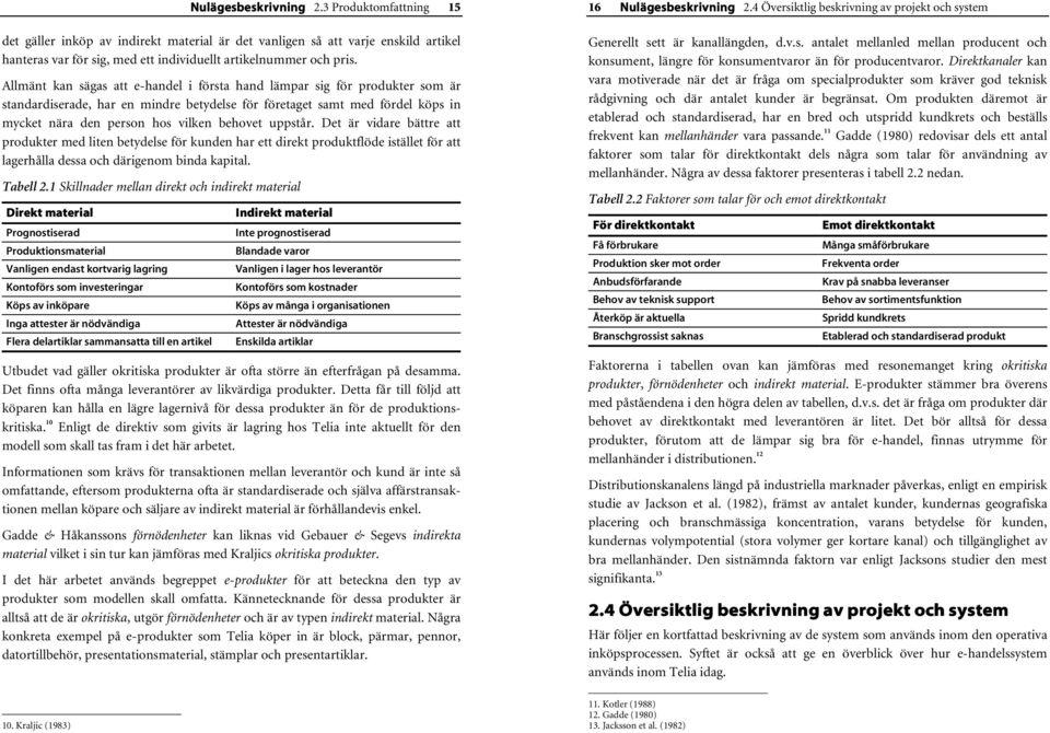 uppstår. Det är vidare bättre att produkter med liten betydelse för kunden har ett direkt produktflöde istället för att lagerhålla dessa och därigenom binda kapital. Tabell 2.