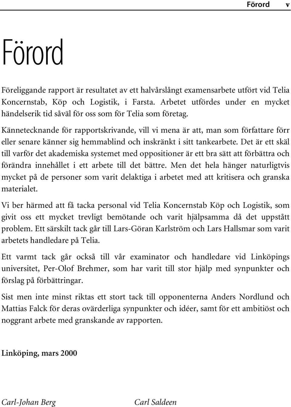 Kännetecknande för rapportskrivande, vill vi mena är att, man som författare förr eller senare känner sig hemmablind och inskränkt i sitt tankearbete.