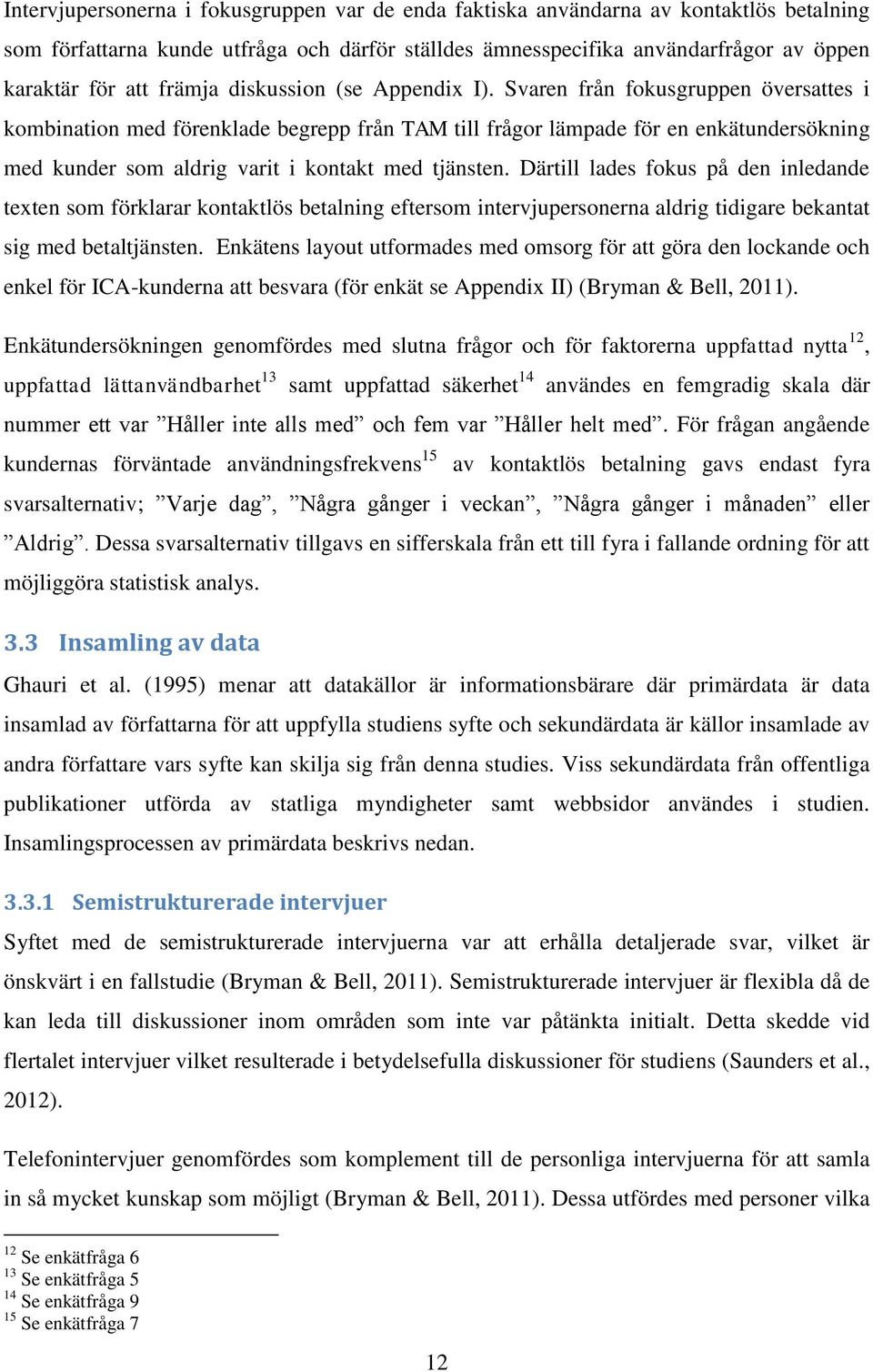 Svaren från fokusgruppen översattes i kombination med förenklade begrepp från TAM till frågor lämpade för en enkätundersökning med kunder som aldrig varit i kontakt med tjänsten.