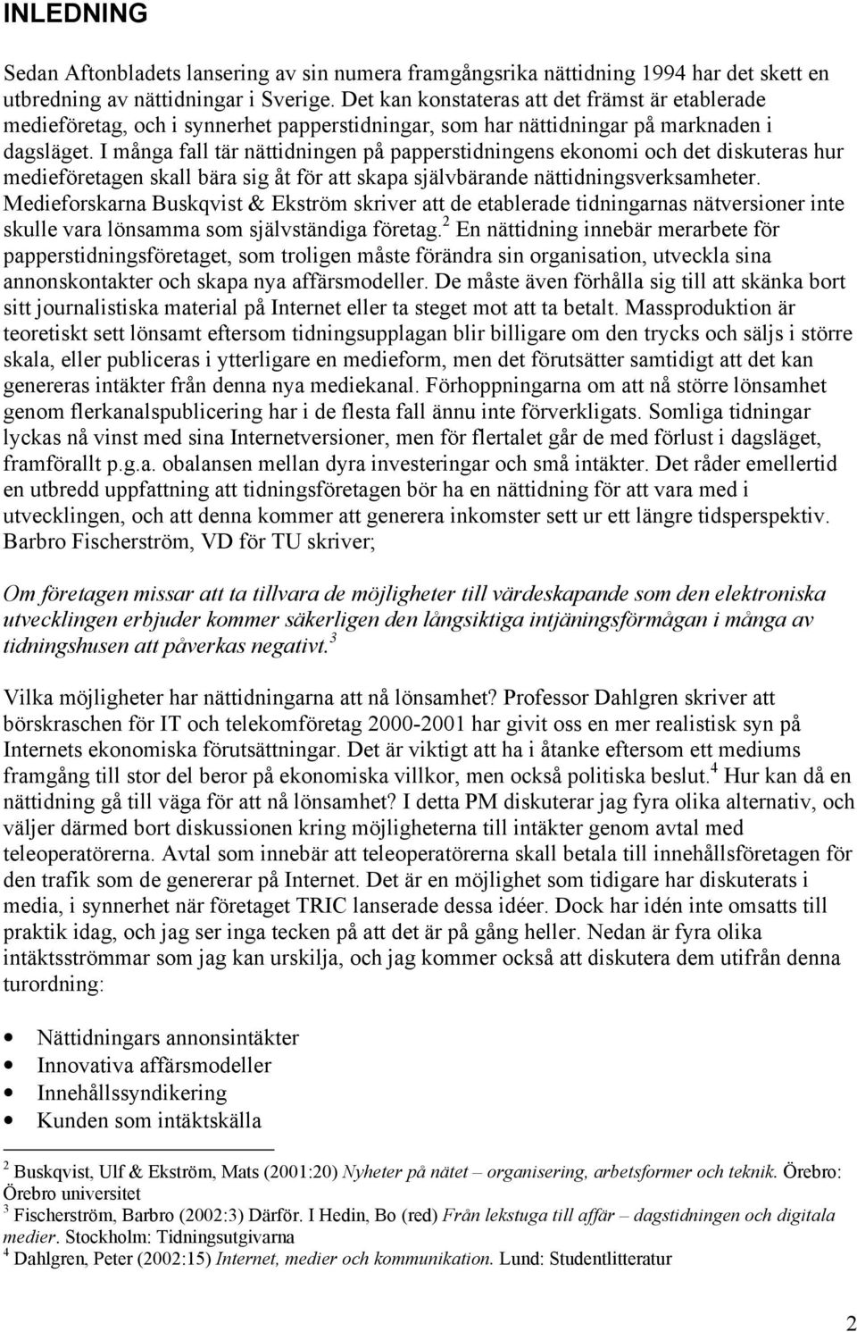 I många fall tär nättidningen på papperstidningens ekonomi och det diskuteras hur medieföretagen skall bära sig åt för att skapa självbärande nättidningsverksamheter.