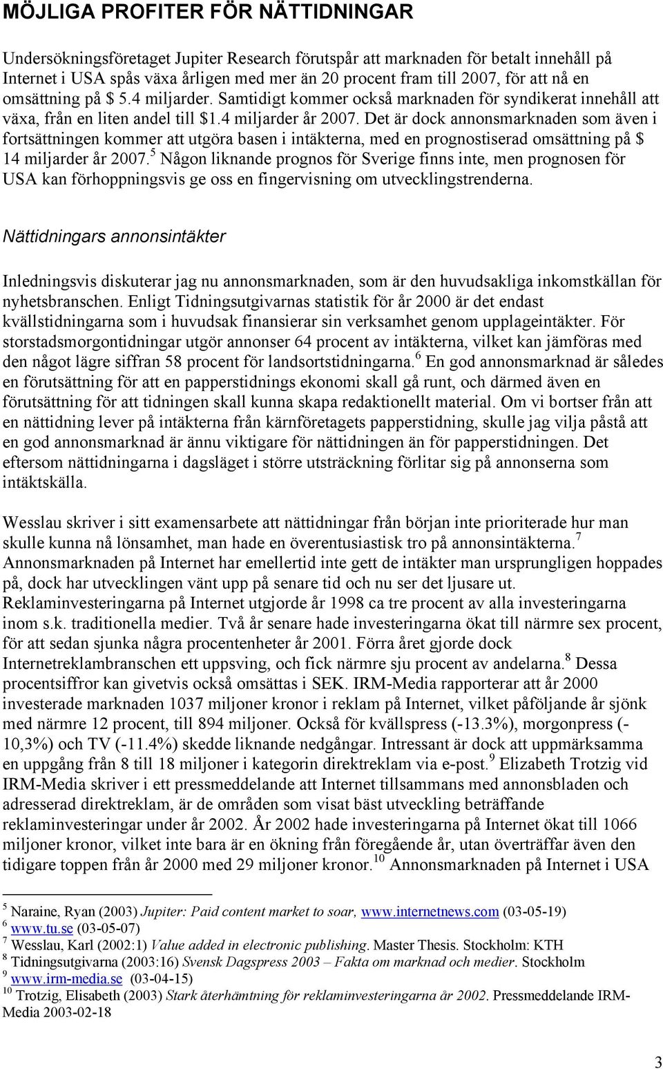 Det är dock annonsmarknaden som även i fortsättningen kommer att utgöra basen i intäkterna, med en prognostiserad omsättning på $ 14 miljarder år 2007.