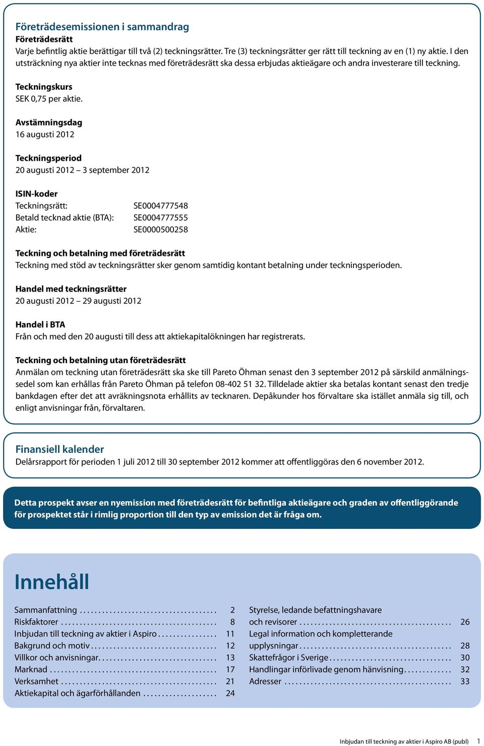 Avstämningsdag 16 augusti 2012 Teckningsperiod 20 augusti 2012 3 september 2012 ISIN-koder Teckningsrätt: Betald tecknad aktie (BTA): Aktie: SE0004777548 SE0004777555 SE0000500258 Teckning och