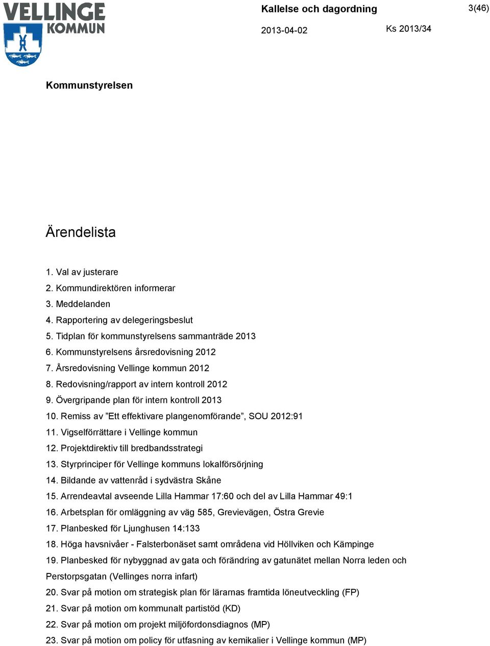 Vigselförrättare i Vellinge kommun 12. Projektdirektiv till bredbandsstrategi 13. Styrprinciper för Vellinge kommuns lokalförsörjning 14. Bildande av vattenråd i sydvästra Skåne 15.